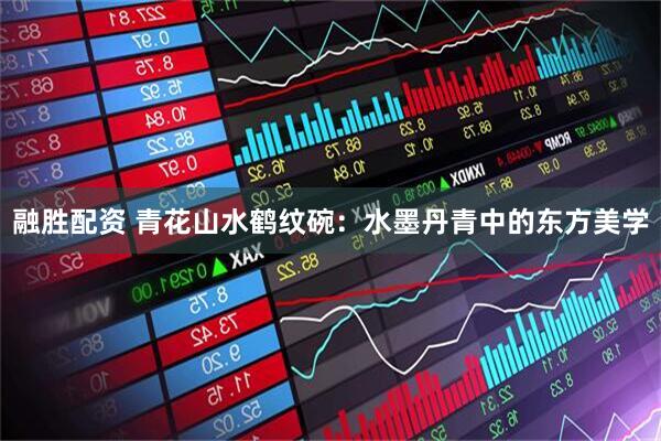 融胜配资 青花山水鹤纹碗：水墨丹青中的东方美学