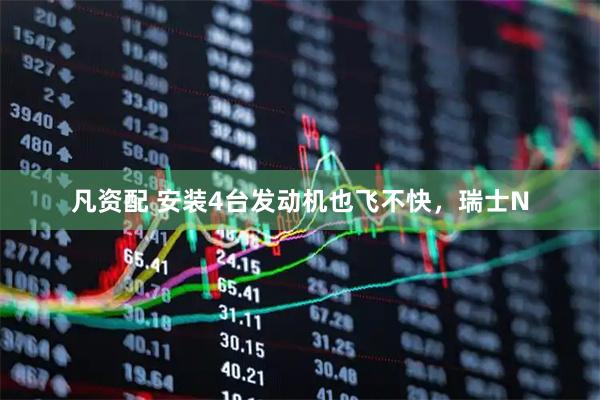 凡资配 安装4台发动机也飞不快，瑞士N