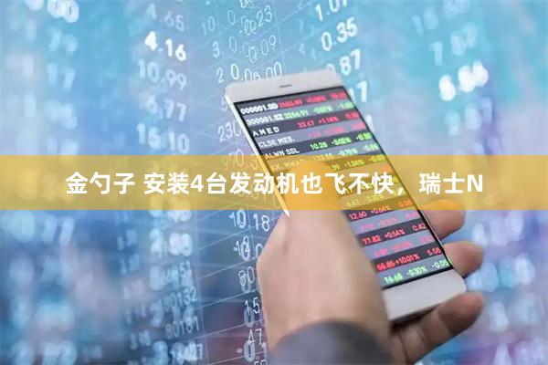 金勺子 安装4台发动机也飞不快，瑞士N