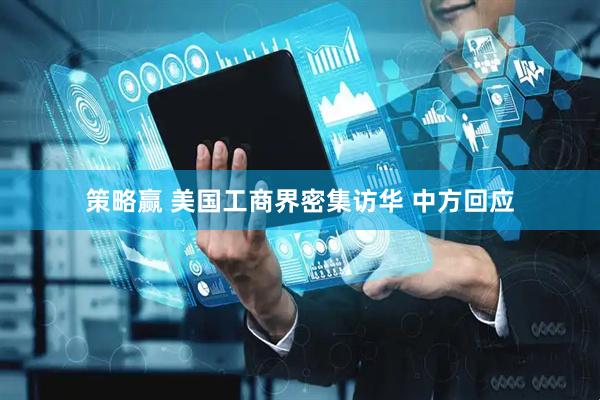 策略赢 美国工商界密集访华 中方回应