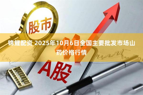 锦鲤配资 2025年10月6日全国主要批发市场山药价格行情