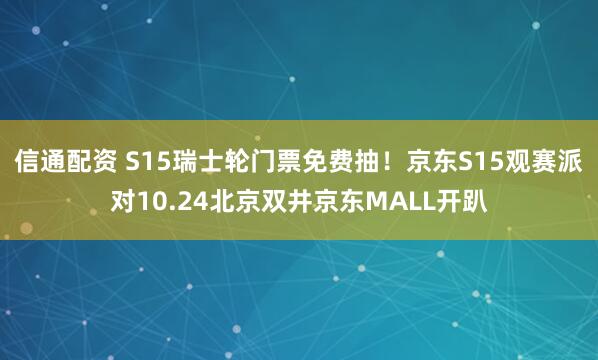 信通配资 S15瑞士轮门票免费抽！京东S15观赛派对10.24北京双井京东MALL开趴